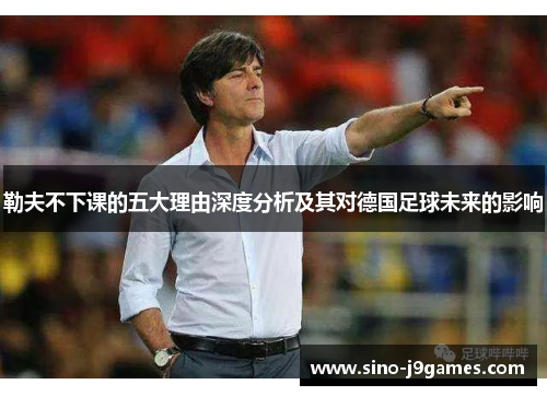 勒夫不下课的五大理由深度分析及其对德国足球未来的影响