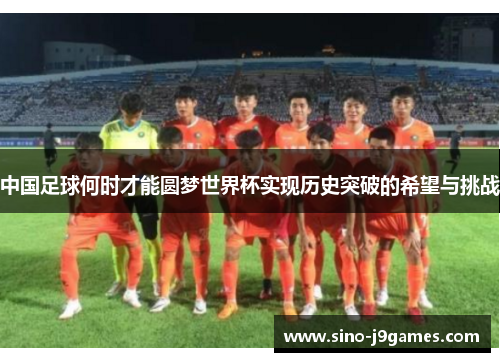 中国足球何时才能圆梦世界杯实现历史突破的希望与挑战