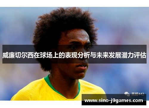 威廉切尔西在球场上的表现分析与未来发展潜力评估