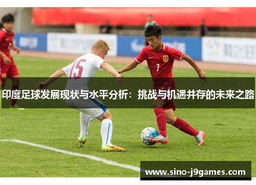 印度足球发展现状与水平分析：挑战与机遇并存的未来之路