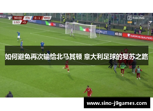 如何避免再次输给北马其顿 意大利足球的复苏之路
