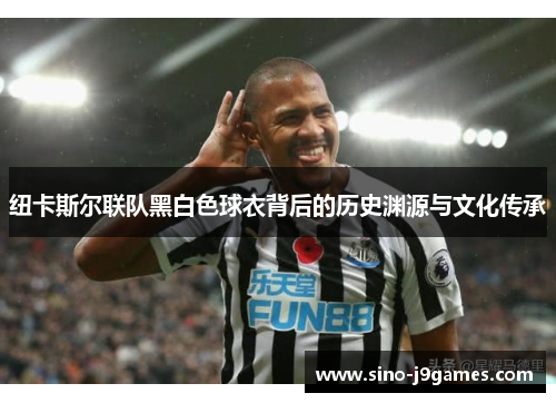 纽卡斯尔联队黑白色球衣背后的历史渊源与文化传承