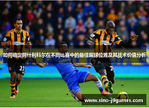 如何确定阿什利科尔在不同比赛中的最佳踢球位置及其战术价值分析