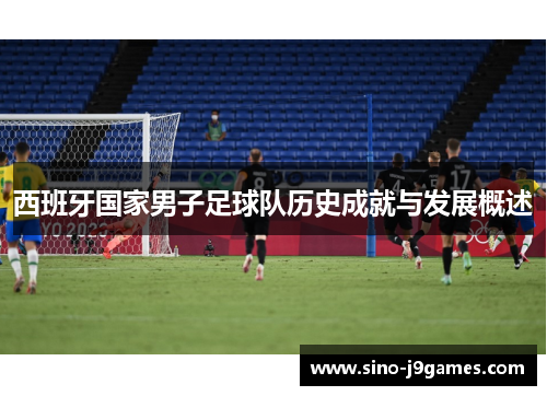 西班牙国家男子足球队历史成就与发展概述 西班牙国家男子足球队历史成就与发展概述