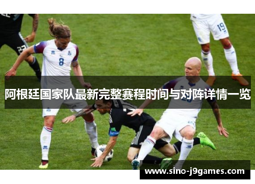 阿根廷国家队最新完整赛程时间与对阵详情一览