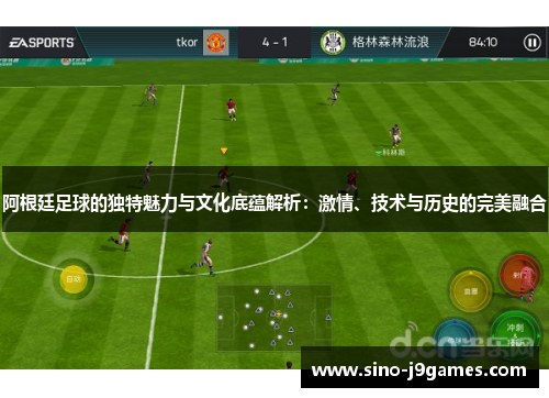 阿根廷足球的独特魅力与文化底蕴解析：激情、技术与历史的完美融合