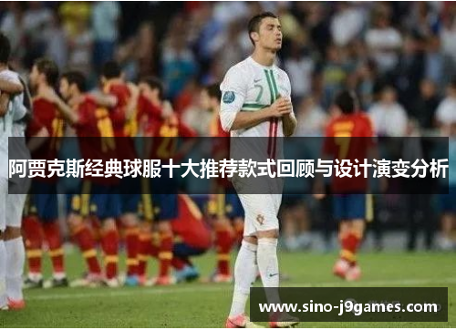 阿贾克斯经典球服十大推荐款式回顾与设计演变分析