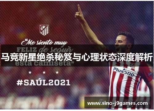 马竞新星绝杀秘笈与心理状态深度解析 马竞新星绝杀秘笈与心理状态深度解析