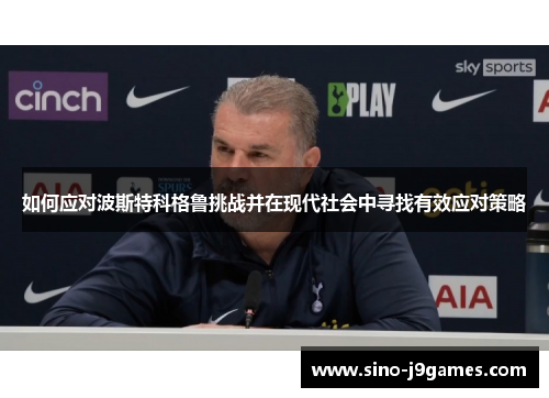 如何应对波斯特科格鲁挑战并在现代社会中寻找有效应对策略 如何应对波斯特科格鲁挑战并在现代社会中寻找有效应对策略