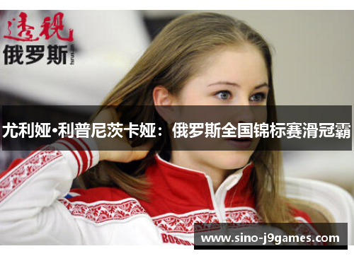 尤利娅·利普尼茨卡娅：俄罗斯全国锦标赛滑冠霸
