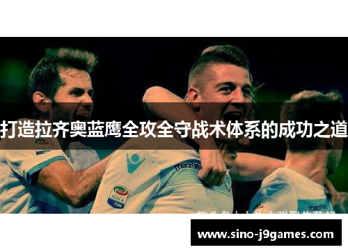 打造拉齐奥蓝鹰全攻全守战术体系的成功之道 打造拉齐奥蓝鹰全攻全守战术体系的成功之道