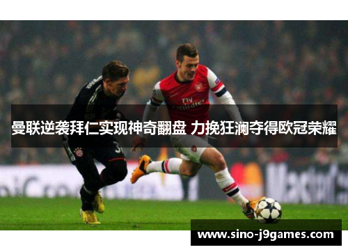 曼联逆袭拜仁实现神奇翻盘 力挽狂澜夺得欧冠荣耀 曼联逆袭拜仁实现神奇翻盘 力挽狂澜夺得欧冠荣耀