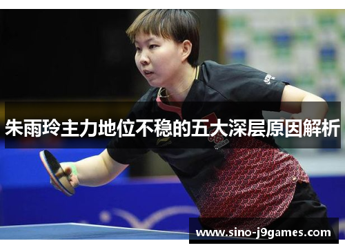 朱雨玲主力地位不稳的五大深层原因解析