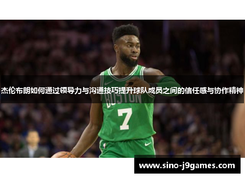 杰伦布朗如何通过领导力与沟通技巧提升球队成员之间的信任感与协作精神