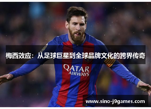 梅西效应:从足球巨星到全球品牌文化的跨界传奇 梅西效应:从足球巨星到全球品牌文化的跨界传奇