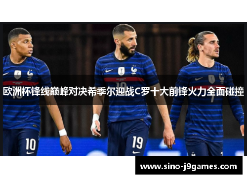 欧洲杯锋线巅峰对决希季尔迎战C罗十大前锋火力全面碰撞 欧洲杯锋线巅峰对决希季尔迎战C罗十大前锋火力全面碰撞