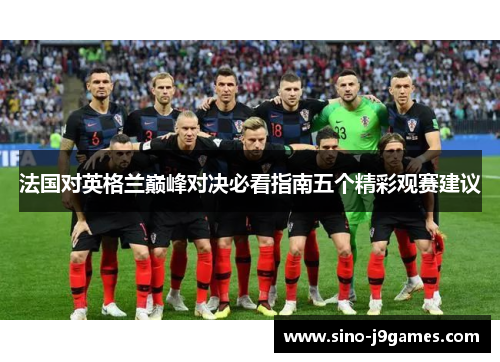 法国对英格兰巅峰对决必看指南五个精彩观赛建议