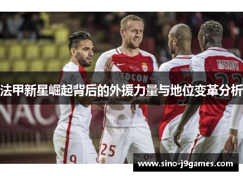 法甲新星崛起背后的外援力量与地位变革分析 法甲新星崛起背后的外援力量与地位变革分析