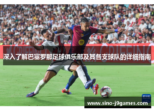 深入了解巴塞罗那足球俱乐部及其各支球队的详细指南 深入了解巴塞罗那足球俱乐部及其各支球队的详细指南