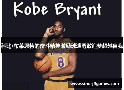 科比·布莱恩特的奋斗精神激励球迷勇敢追梦超越自我 科比·布莱恩特的奋斗精神激励球迷勇敢追梦超越自我