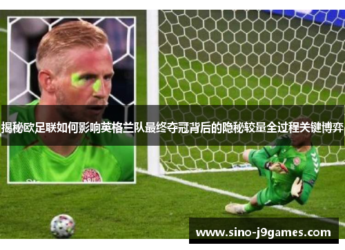 揭秘欧足联如何影响英格兰队最终夺冠背后的隐秘较量全过程关键博弈 揭秘欧足联如何影响英格兰队最终夺冠背后的隐秘较量全过程关键博弈