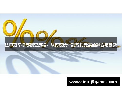 法甲冠军标志演变历程:从传统设计到现代元素的融合与创新 法甲冠军标志演变历程:从传统设计到现代元素的融合与创新