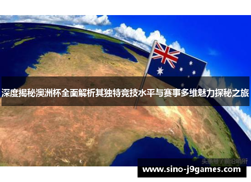 深度揭秘澳洲杯全面解析其独特竞技水平与赛事多维魅力探秘之旅 深度揭秘澳洲杯全面解析其独特竞技水平与赛事多维魅力探秘之旅