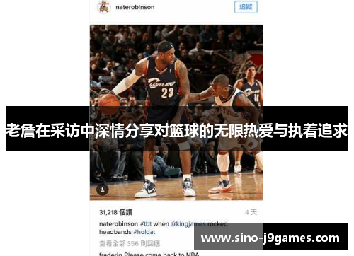 老詹在采访中深情分享对篮球的无限热爱与执着追求 老詹在采访中深情分享对篮球的无限热爱与执着追求
