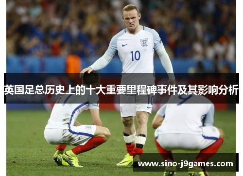 英国足总历史上的十大重要里程碑事件及其影响分析