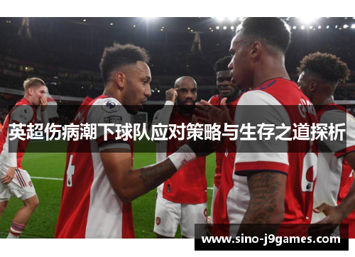 英超伤病潮下球队应对策略与生存之道探析