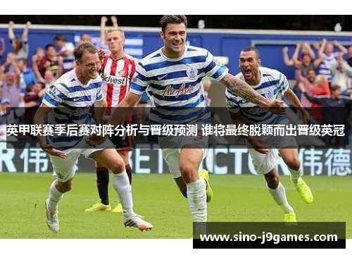 英甲联赛季后赛对阵分析与晋级预测 谁将最终脱颖而出晋级英冠 英甲联赛季后赛对阵分析与晋级预测 谁将最终脱颖而出晋级英冠