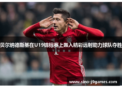贝尔纳德斯基在U19锦标赛上轰入精彩远射助力球队夺胜