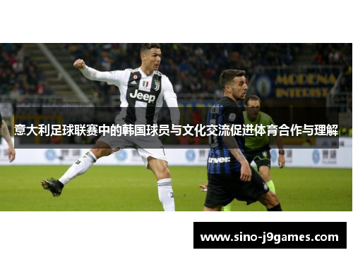 意大利足球联赛中的韩国球员与文化交流促进体育合作与理解 意大利足球联赛中的韩国球员与文化交流促进体育合作与理解