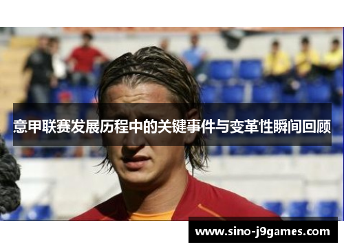 意甲联赛发展历程中的关键事件与变革性瞬间回顾