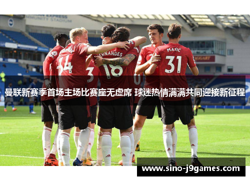 曼联新赛季首场主场比赛座无虚席 球迷热情满满共同迎接新征程