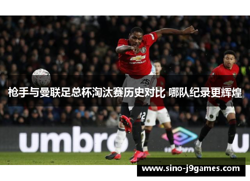 枪手与曼联足总杯淘汰赛历史对比 哪队纪录更辉煌