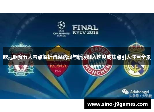 欧冠联赛五大看点解析晋级路线与新援融入速度成焦点引人注目全景
