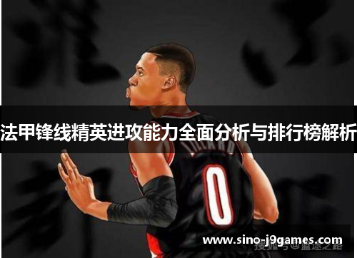 法甲锋线精英进攻能力全面分析与排行榜解析