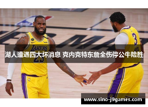 湖人遭遇四大坏消息 克内克特东詹全伤停公牛险胜