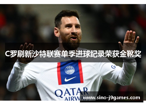C罗刷新沙特联赛单季进球纪录荣获金靴奖 C罗刷新沙特联赛单季进球纪录荣获金靴奖