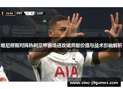 维尼修斯对阵热刺意甲赛场进攻端贡献价值与战术影响解析 维尼修斯对阵热刺意甲赛场进攻端贡献价值与战术影响解析