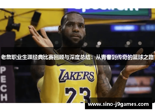 老詹职业生涯经典比赛回顾与深度总结:从青春到传奇的篮球之路 老詹职业生涯经典比赛回顾与深度总结:从青春到传奇的篮球之路