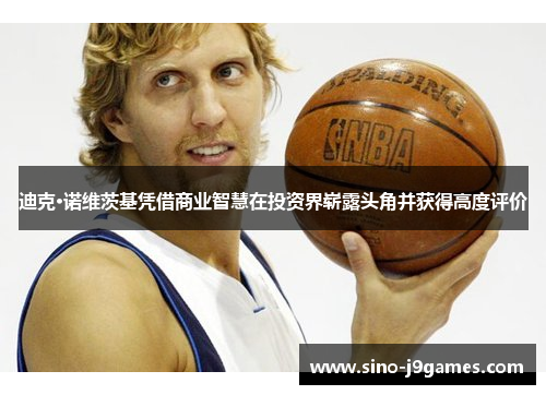 迪克·诺维茨基凭借商业智慧在投资界崭露头角并获得高度评价 迪克·诺维茨基凭借商业智慧在投资界崭露头角并获得高度评价