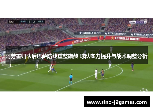 阿劳霍归队后巴萨防线重整旗鼓 球队实力提升与战术调整分析 阿劳霍归队后巴萨防线重整旗鼓 球队实力提升与战术调整分析