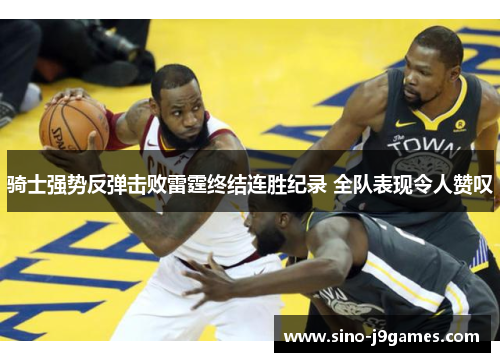 骑士强势反弹击败雷霆终结连胜纪录 全队表现令人赞叹 骑士强势反弹击败雷霆终结连胜纪录 全队表现令人赞叹